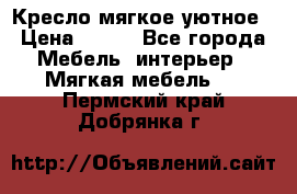 Кресло мягкое уютное › Цена ­ 790 - Все города Мебель, интерьер » Мягкая мебель   . Пермский край,Добрянка г.